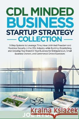 CDL Minded Business Startup Strategy Collection: 3-Step Systems to Leverage Time, Have Unlimited Freedom and Maximize Security in the CDL Industry While Building, Establishing, and Growing Your Brand  Joe Ryder, Eric C Balma 9781958511060 Business, Money & Education