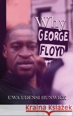 Why George Floyd: The Way of Love Uwa Udensi Hunwick   9781958518007 Uwa Udensi Hunwick Publishing