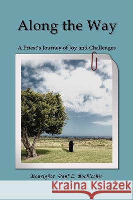 Along The Way: A Priest\'s Journey of Joys and Challenges Monsignor Paul L. Bochicchio 9781958518762 Paul Bochicchio Books