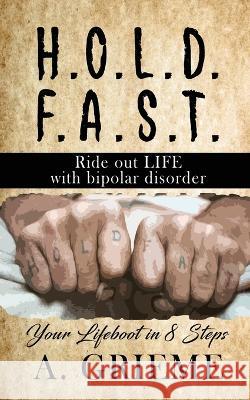 H.O.L.D. F.A.S.T - Ride out LIFE with Bipolar Disorder: Your Lifeboat in 8 Steps A. Grieme 9781958518786 A. Grieme Books