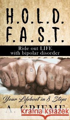 H.O.L.D. F.A.S.T - Ride out LIFE with Bipolar Disorder: Your Lifeboat in 8 Steps A. Grieme 9781958518793 A. Grieme Books