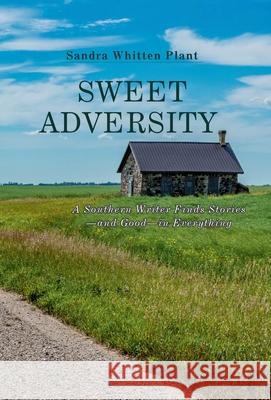 Sweet Adversity: A Southern Writer Finds Stories-and Good-in Everything Sandra Whitten Plant 9781958533710 Crippled Beagle Publishing