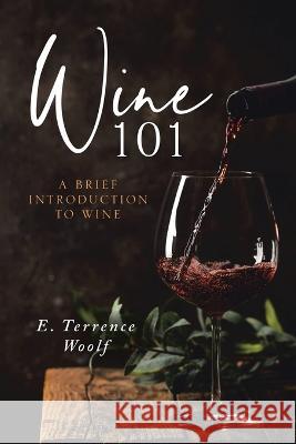 Wine 101 E Terrence Woolf J D   9781958554005 Authors' Tranquility Press
