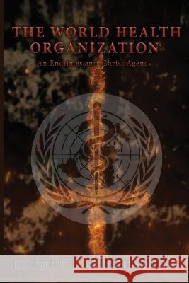 The World Health Organization: An Endtime Anti-Christ Agency Robert L Shepherd, Jr   9781958554210 Authors' Tranquility Press