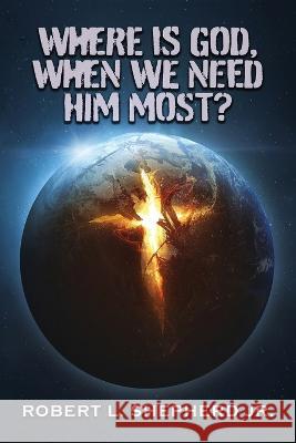 Where Is God, When We Need Him Most? Robert L Shepherd   9781958554289 Authors' Tranquility Press