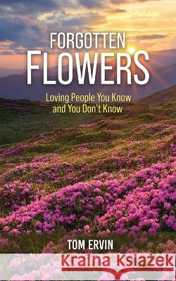 Forgotten Flowers: Loving People You Know and You Don't Know Tom Ervin   9781958554630 Authors' Tranquility Press