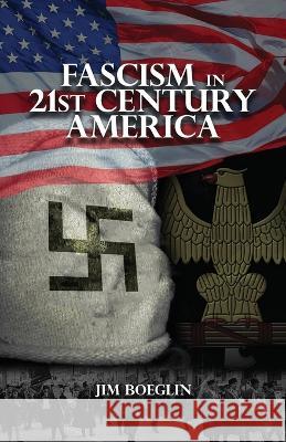 Fascism in 21st-Century America Jim Boeglin   9781958554814 Authors' Tranquility Press