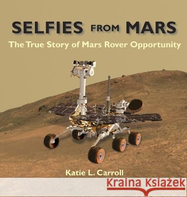 Selfies From Mars: The True Story of Mars Rover Opportunity Katie L. Carroll 9781958575017 Shimmer Publications, LLC