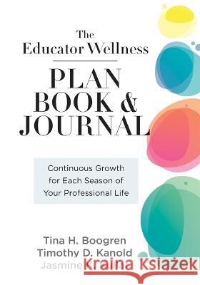 Educator Wellness Plan Book and Journal: Continuous Growth for Each Season of Your Professional Life (a Purposeful Planner Designed to Build Habits fo Tina H. Boogren Timothy D. Kanold Jasmine K. Kullar 9781958590492 Solution Tree