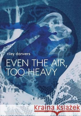 Even the Air, Too Heavy Riley Danvers   9781958600016 First Matter Press