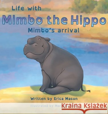 Life with Mimbo the Hippo-Mimbo's arrival Mason Erica P Mason 9781958631010 readmasonbooks.com