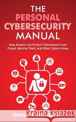 The Personal Cybersecurity Manual: How Anyone Can Protect Themselves from Fraud, Identity Theft, and Other Cybercrimes Marlon Buchanan   9781958648001