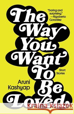 The Way You Want to Be Loved: Short Stories Aruni Kashyap 9781958652084