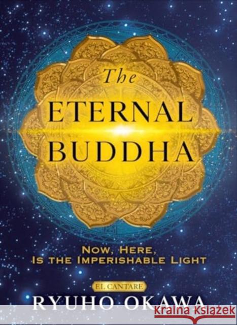 The Eternal Buddha: Now, Here, Is the Imperishable Light Ryuho Okawa 9781958655191 Irh Press