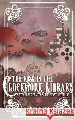 The Rose in the Clockwork Library: A Steampunk Beauty & the Beast Retelling Lou Wilham 9781958673065 Midnight Tide Publishing