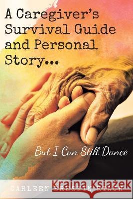 A Caregiver's Survival Guide and Personal Story...But I Can Still Dance Carleen Breskin Riach   9781958678091