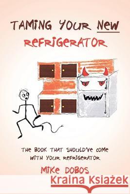 Taming Your New Refrigerator: The Book That Should've Come with Your Refrigerator Michael Dobos 9781958678343