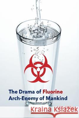 The Drama of Fluorine by Leo Spira MD, PHD: Arch Enemy of Mankind Spira                                    Steve Fonseca Peter Sawyer 9781958689004