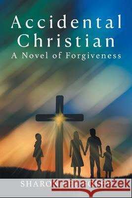 Accidental Christian: A Novel of Forgiveness Sharon Lee Foley   9781958690161