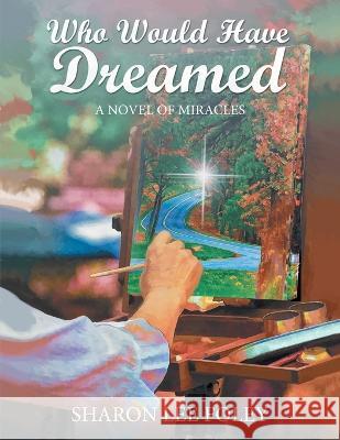 Who Would Have Dreamed: A Novel of Miracles Sharon Lee Foley   9781958690956