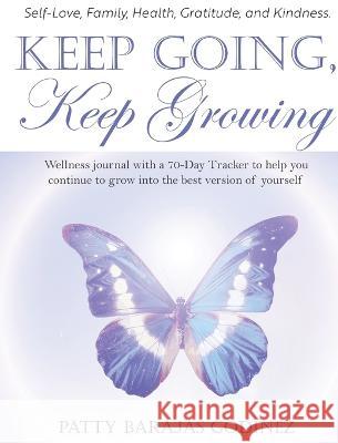 Keep Going, Keep Growing: A wellness journal with a 70-day tracker to help you continue to grow into the best version of yourself Patty Barajas Godinez 9781958711231
