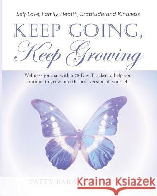 Keep Going, Keep Growing: A wellness journal with a 70-day tracker to help you continue to grow into the best version of yourself Patty Barajas Godinez 9781958711262 Bright Communications LLC