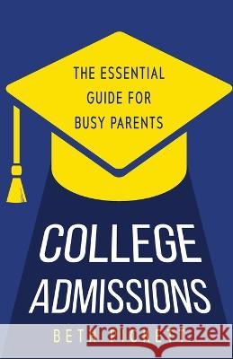College Admissions: The Essential Guide for Busy Parents Beth Pickett 9781958714560 Muse Literary