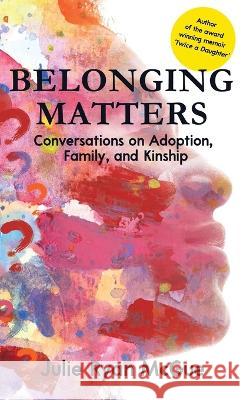 Belonging Matters: Conversations on Adoption, Family, and Kinship Julie Ryan McGee   9781958714805