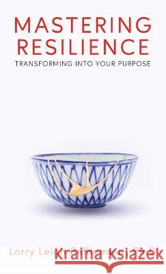 Mastering Resilience: Transforming into your purpose Lorry Leigh Belhumeur 9781958714836 Muse Literary