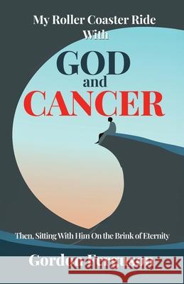 My Roller Coaster Ride with God and Cancer Gordon Ferguson 9781958723319 Theatron Press