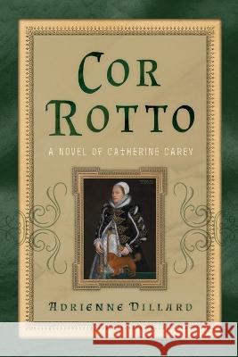 Cor Rotto: A Novel of Catherine Carey Adrienne Dillard 9781958725047 Greylondon Press