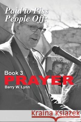 Paid to Piss People Off: Book 3 PRAYER: Book 3 PRAYER Barry W. Lynn 9781958728116 Blue Cedar Press