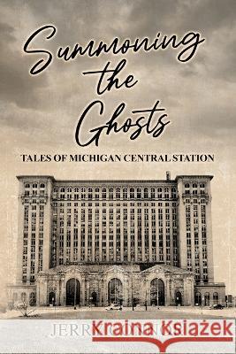 Summoning the Ghosts: Tales of Michigan Central Station Jerry Connor 9781958729441 MindStir Media