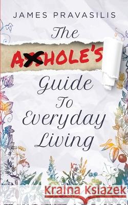 The Asshole\'s Guide to Everyday Living James Pravasilis 9781958729472 MindStir Media