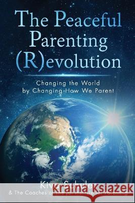 The Peaceful Parenting (R)evolution: Changing the World by Changing How We Parent Kiva Schuler 9781958729977 MindStir Media