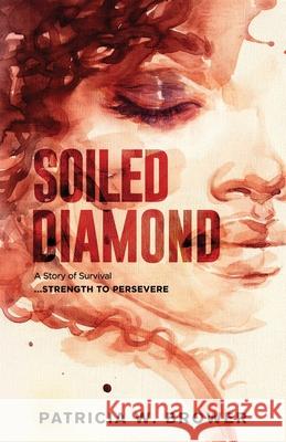 Soiled Diamond: Strength to Persevere Patricia W. Brower 9781958740026