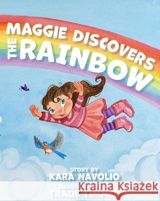 Maggie Discovers the Rainbow Kara Navolio Tracie Timmer 9781958754252 Brandylane Publishers, Inc.