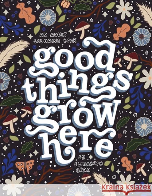 Good Things Grow Here: An Adult Coloring Book with Inspirational Quotes and Removable Wall Art Prints Elizabeth Gray Blue Star Press 9781958803226