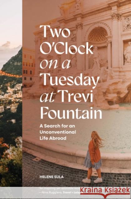 Two O'Clock on a Tuesday at Trevi Fountain: My Search for an Unconventional Life Abroad Helene Sula 9781958803417 Random House USA Inc