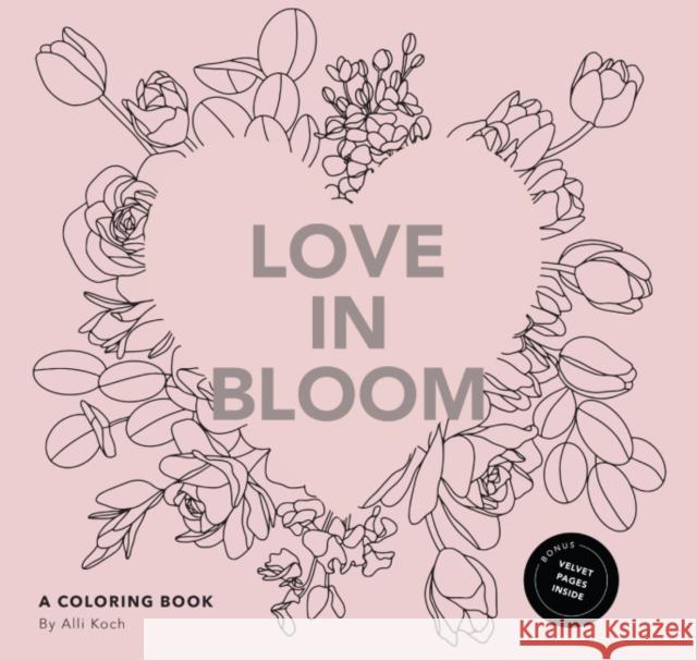Love in Bloom: An Adult Coloring Book Featuring Romantic Floral Patterns and Frameable Wall Art Alli Koch 9781958803639