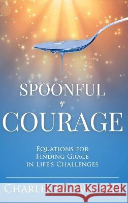 Spoonful of Courage: Equations to Find Grace in Life\'s Challenges Charles W. Page 9781958827048 Spoonful of Courage Publishers