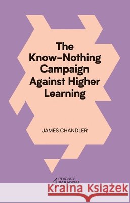 The Know-Nothing Campaign Against Higher Learning James Chandler 9781958846186 Prickly Paradigm Press
