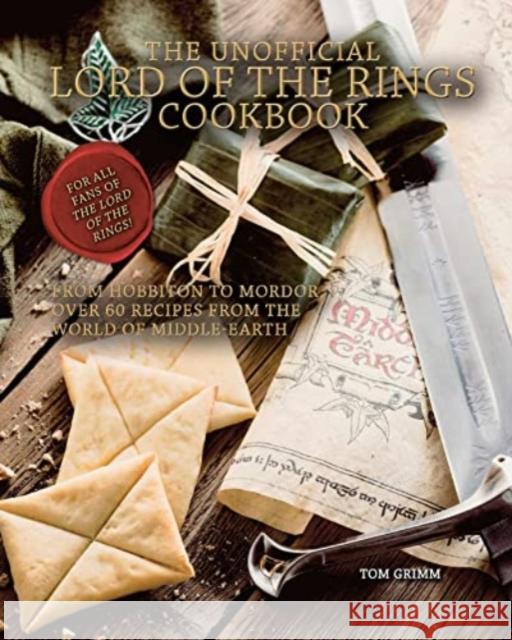The Unofficial Lord of the Rings Cookbook: From Hobbiton to Mordor, Over 60 Recipes from the World of Middle-Earth Tom Grimm 9781958862001 Reel Ink Press