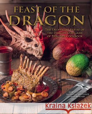 Feast of the Dragon Cookbook: The Unofficial House of the Dragon and Game of Thrones Cookbook Tom Grimm 9781958862100 Reel Ink Press