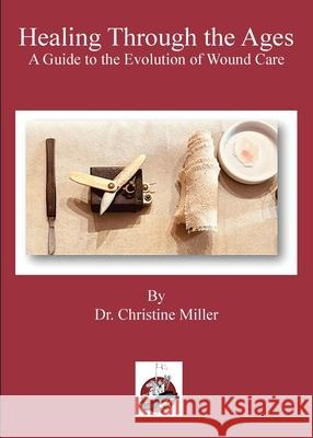 Healing Through the Ages: The Evolution of Wound Care & Limb Salvage Christine Miller 9781958872352