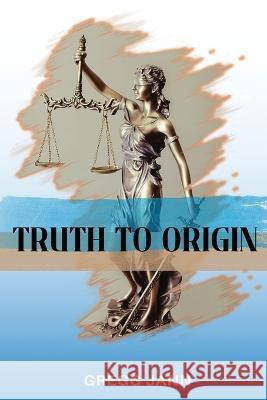 Truth to Origin Gregg Jann 9781958876381