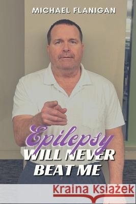 Epilepsy Will Never Beat Me Michael T Flanigan   9781958876497