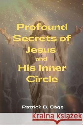 Profound Secrets of Jesus and His Inner Circle Patrick B Cage   9781958876534 Book Savvy International