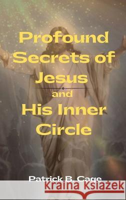 Profound Secrets of Jesus and His Inner Circle Patrick B. Cage 9781958876862 Book Savvy International