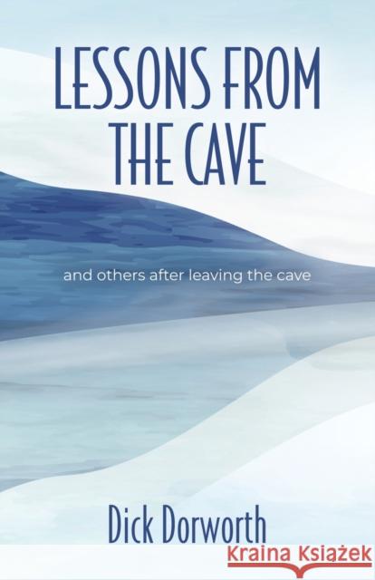 LESSONS FROM THE CAVE and others after leaving the cave Dick Dorworth 9781958877104